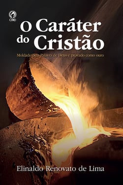 O Caráter do Cristão - Moldado pela Palavra de Deus e Provado como Ouro