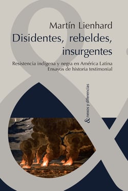 Disidentes, rebeldes, insurgentes - Resistencia indígena y negra en América Latina. Ensayos de historia testimonial.