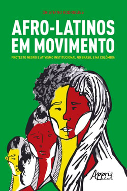 Afro-Latinos em Movimento: Protesto Negro e Ativismo Institucional no Brasil e na Colômbia