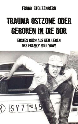 Trauma Ostzone oder geboren in die DDR - Erstes Buch aus dem Leben des Franky Hollyday