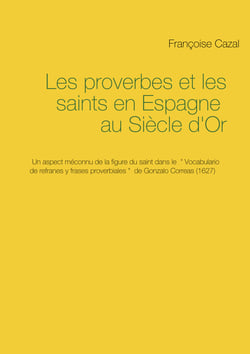 Les proverbes et les saints en Espagne au Siècle d'Or - Un aspect méconnu de la figure du saint dans le Vocabulario de refranes y frases proverbiales de Gonzalo Correas (1627)