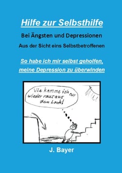 Hilfe zur Selbsthilfe bei Ängsten und Depressionen - So habe ich mir selbst geholfen, meine Depression zu überwinden