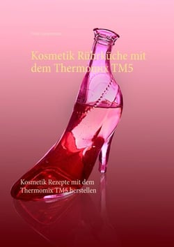 Kosmetik Rührküche mit dem Thermomix TM5 - Kosmetik Rezepte mit dem Thermomix TM5 herstellen
