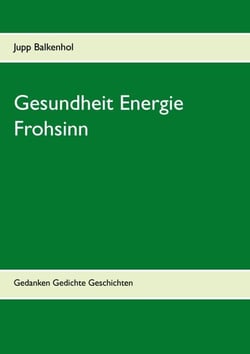Gesundheit Energie Frohsinn - Gedanken Gedichte Geschichten