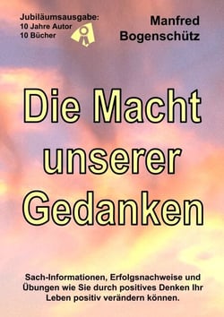 Die Macht unserer Gedanken - Sach-Informationen, Erfolgsnachweise und Übungen wie positives Denken Ihr Leben positiv verändern kann.