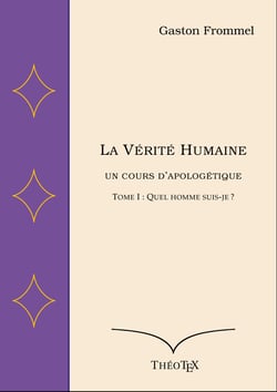 La Vérité Humaine, un cours d'apologétique, tome I - Quel homme suis-je ?