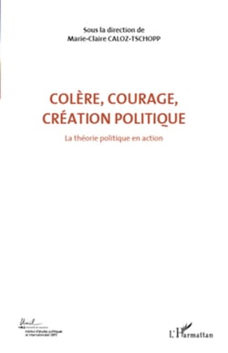 Colère, courage, création politique (Volume 1) - La théorie politique en action