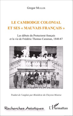 Le Cambodge colonial et ses " mauvais français " - Les débuts du Protectorat français et la vie de Frédéric Thomas Caraman, 1840-87