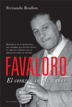 Favaloro. El corazón en las manos - Historias en el quirófano del hombre que revolucionó la cirugía cardíaca de la Argentina para el mundo