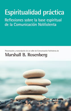 Espiritualidad práctica - Reflexiones sobre la base espiritual de la Comunicación NoViolenta