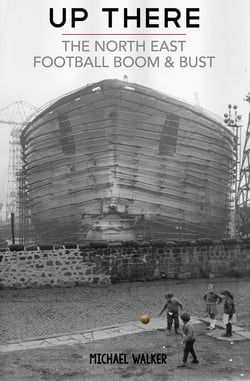Up There - The North-East, Football, Boom &amp; Bust
