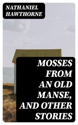 Mosses from an Old Manse, and Other Stories