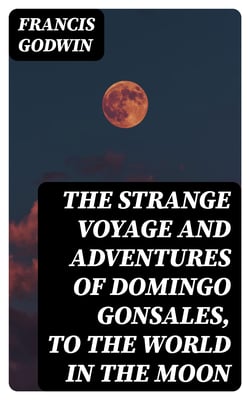 The Strange Voyage and Adventures of Domingo Gonsales, to the World in the Moon