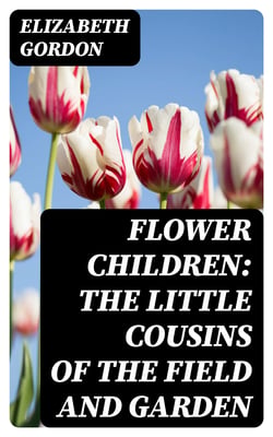 Flower Children: The Little Cousins of the Field and Garden