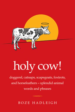 Holy Cow! - Doggerel, Catnaps, Scapegoats, Foxtrots, and Horse Feathers—Splendid Animal Words and Phrases