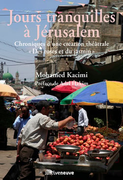 Jours tranquilles à Jérusalem - Chroniques d'une création théâtrale « Des Roses et du Jasmin »