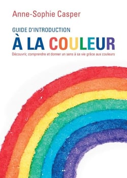 Guide d’introduction à la couleur - Découvrir, comprendre et donner un sens à sa vie grâce aux couleurs