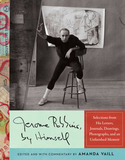 Jerome Robbins, by Himself - Selections from His Letters, Journals, Drawings, Photographs, and an Unfinished Memoir