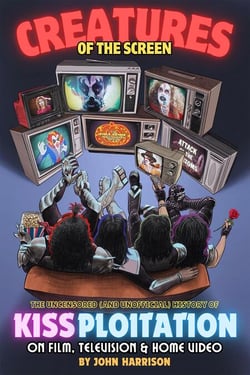Creatures of the Screen - The Uncensored (and Unofficial) History of Kissploitation on Film, Television &amp; Home Video