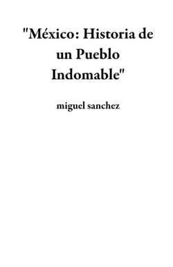"México: Historia de un Pueblo Indomable"