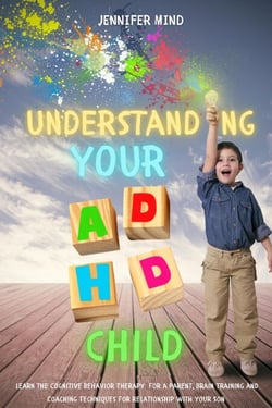 Understanding Your ADHD Child: Learn the Cognitive Behavior Therapy  for a Parent, Brain Training and Coaching Techniques for Relationship with Your Son - Understanding and Managining ADHD, #3