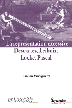 La représentation excessive - Descartes, Leibniz, Locke, Pascal
