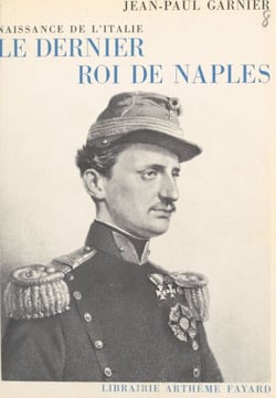 Le dernier roi de Naples, naissance de l'Italie - Avec de nombreux documents inédits