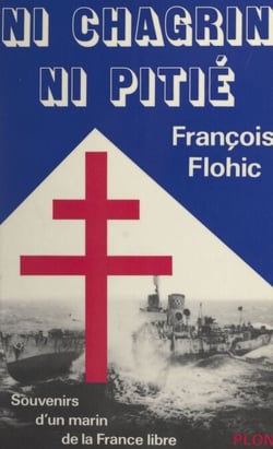 Ni chagrin, ni pitié - Souvenirs d'un marin de la France libre