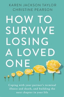 How to Survive Losing a Loved One - A Practical Guide to Coping with Your Partner's Terminal Illness and Death, and Building the Next Chapter in Your Life