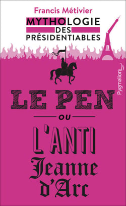 Le Pen ou lanti-Jeanne dArc - Mythologie des présidentiables