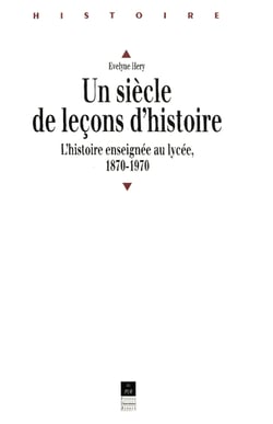 Un siècle de leçons d'histoire - L'histoire enseignée au lycée, 1870-1970