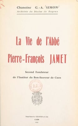 La vie de l'abbé Pierre-François Jamet - Second fondateur de l'Institut du Bon-Sauveur de Caen
