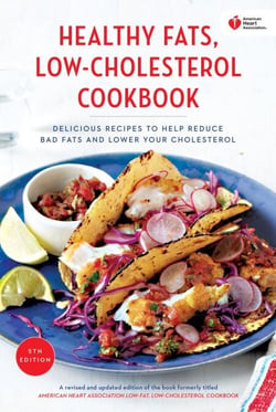 American Heart Association Healthy Fats, Low-Cholesterol Cookbook - Delicious Recipes to Help Reduce Bad Fats and Lower Your Cholesterol