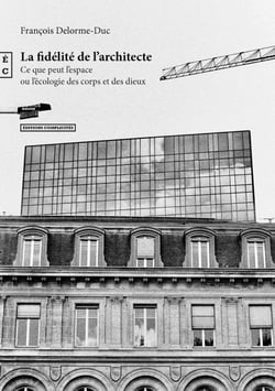 La fidélité de l’architecte - Ce que peut l’espace ou l’écologie des corps et des dieux