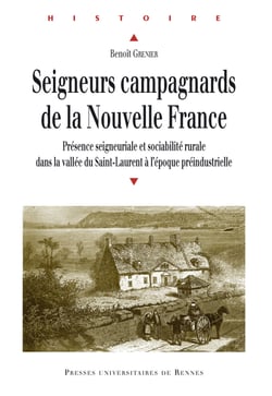 Seigneurs campagnards de la Nouvelle France - Présence seigneuriale et sociabilité rurale dans la vallée du Saint-Laurent à l'époque préindustrielle