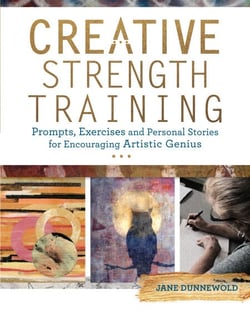 Creative Strength Training - Prompts, Exercises and Personal Stories for Encouraging Artistic Genius