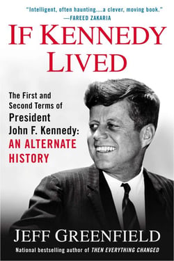 If Kennedy Lived - The First and Second Terms of President John F. Kennedy: An Alternate History