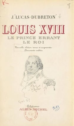 Louis XVIII, le prince errant, le roi - Portraits et documents inédits