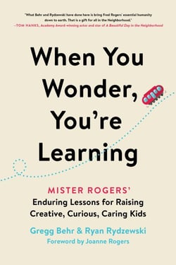 When You Wonder, You're Learning - Mister Rogers' Enduring Lessons for Raising Creative, Curious, Caring Kids