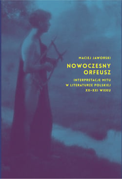 Nowoczesny Orfeusz - Interpretacje mitu w literaturze polskiej XX-XXI wieku
