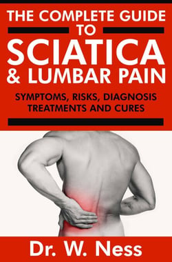 The Complete Guide to Sciatica &amp; Lumbar Pain: Symptoms, Risks, Diagnosis, Treatments &amp; Cures