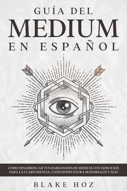Guía del Medium en Español: Cómo Desarrollar tus Habilidades de Medium con Ejercicios para la Clarividencia, Conexiones Extra Sensoriales y más