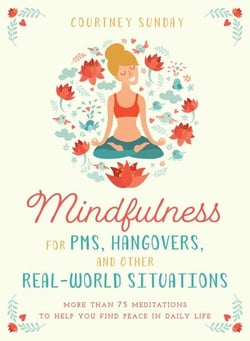 Mindfulness for PMS, Hangovers, and Other Real-World Situations - More Than 75 Meditations to Help You Find Peace in Daily Life