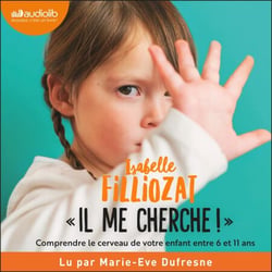 Il me cherche ! - Comprendre ce qui se passe dans le cerveau de votre enfant entre 6 et 11 ans