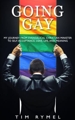 Going Gay - My Journey From Evangelical Christian Minister to Self-Acceptance, Love, Life, and Meaning