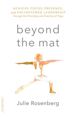 Beyond the Mat - Achieve Focus, Presence, and Enlightened Leadership through the Principles and Practice of Yoga