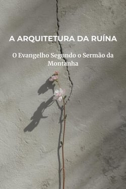 A Arquitetura da Ruína: O Evangelho Segundo o Sermão da Montanha