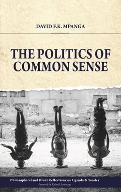 The Politics Of Common Sense: Philosophical and Blunt Reflections on Uganda &amp; Yonder