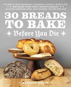 30 Breads to Bake Before You Die - The World's Best Sourdough, Croissants, Focaccia, Bagels, Pita, and More from Your Favorite Bakers (Including Dominique Ansel, Duff Goldman, and Deb Perelman)