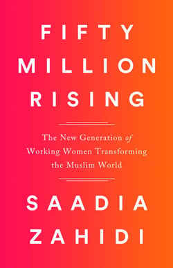 Fifty Million Rising - The New Generation of Working Women Transforming the Muslim World